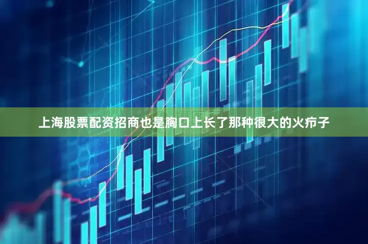 上海股票配资招商也是胸口上长了那种很大的火疖子