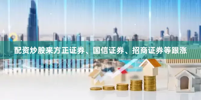 配资炒股来方正证券、国信证券、招商证券等跟涨