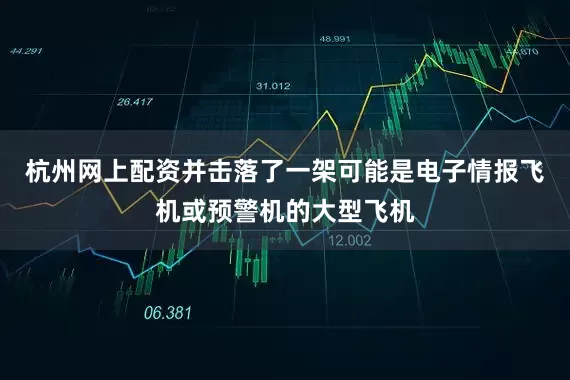 杭州网上配资并击落了一架可能是电子情报飞机或预警机的大型飞机