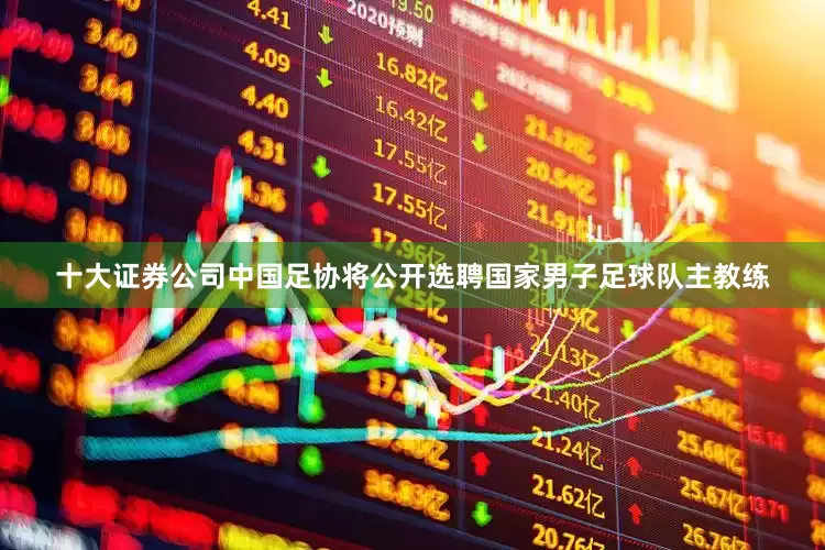 十大证券公司中国足协将公开选聘国家男子足球队主教练
