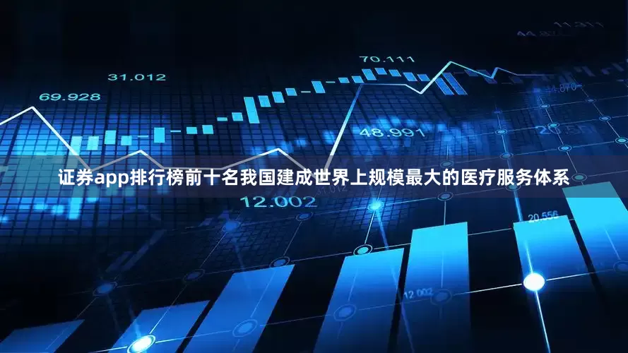 证券app排行榜前十名我国建成世界上规模最大的医疗服务体系
