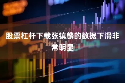 股票杠杆下载张镇麟的数据下滑非常明显