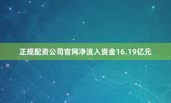 正规配资公司官网净流入资金16.19亿元