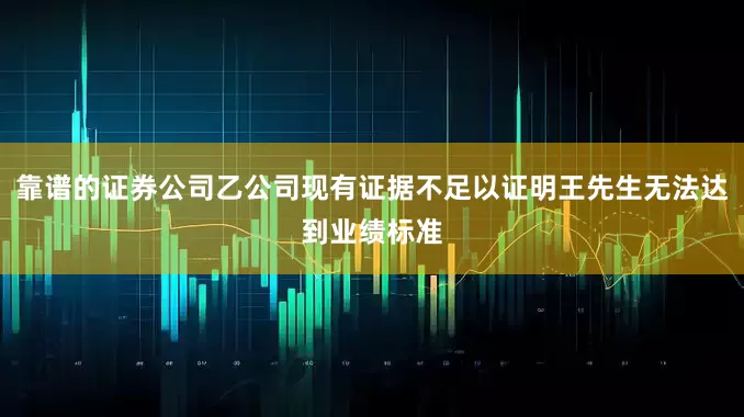 靠谱的证券公司乙公司现有证据不足以证明王先生无法达到业绩标准