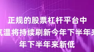 正规的股票杠杆平台中东部气温将持续刷新今年下半年来新低