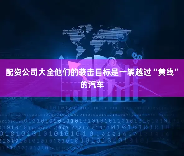 配资公司大全他们的袭击目标是一辆越过“黄线”的汽车