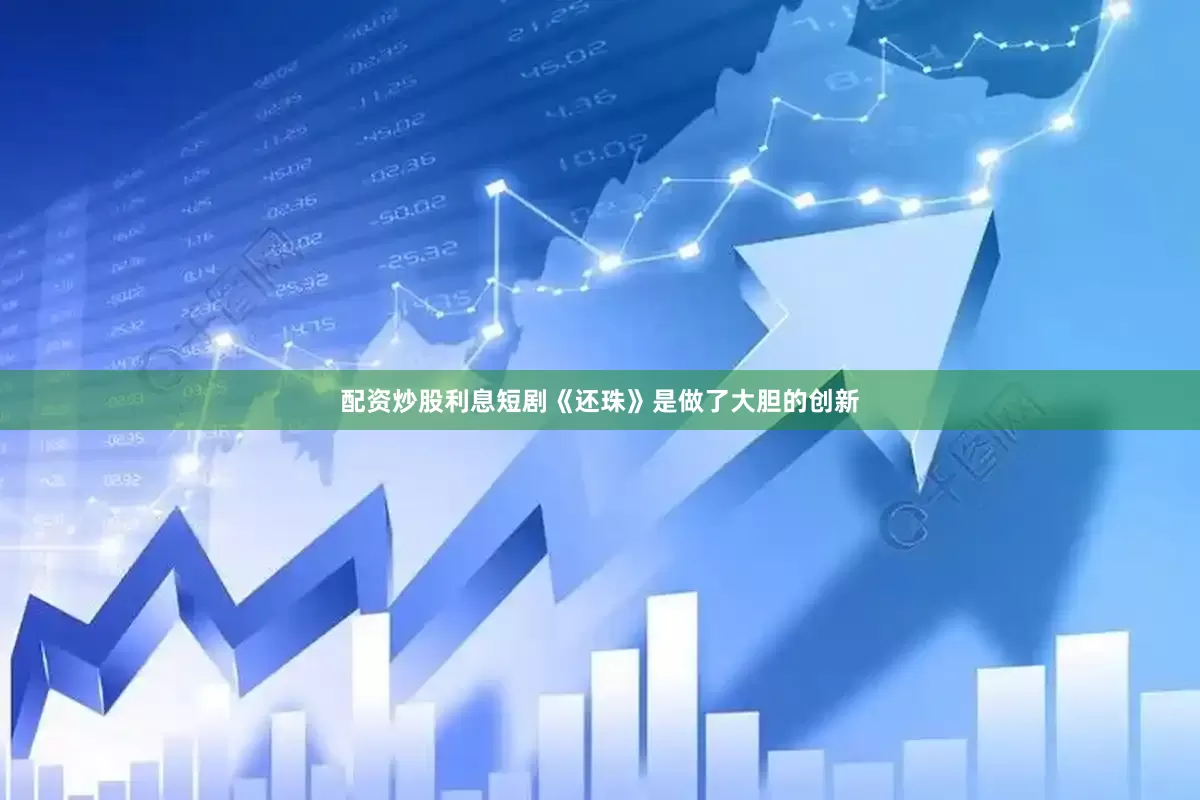 配资炒股利息短剧《还珠》是做了大胆的创新
