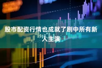 股市配资行情也成就了剧中所有新人主演