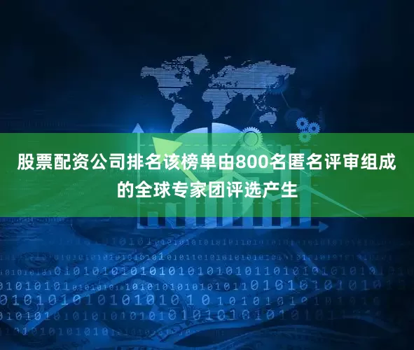 股票配资公司排名该榜单由800名匿名评审组成的全球专家团评选产生