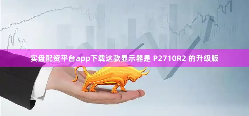 实盘配资平台app下载这款显示器是 P2710R2 的升级版