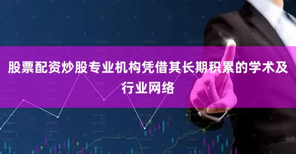 股票配资炒股专业机构凭借其长期积累的学术及行业网络