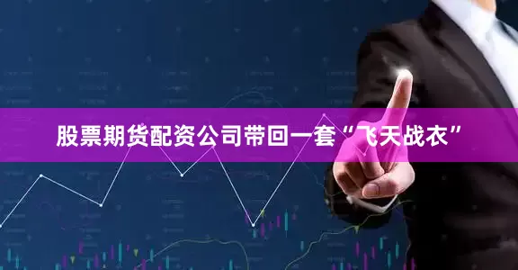 股票期货配资公司带回一套“飞天战衣”