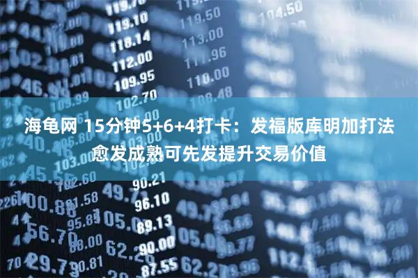 海龟网 15分钟5+6+4打卡：发福版库明加打法愈发成熟可先发提升交易价值