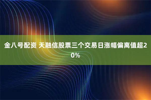 金八号配资 天融信股票三个交易日涨幅偏离值超20%