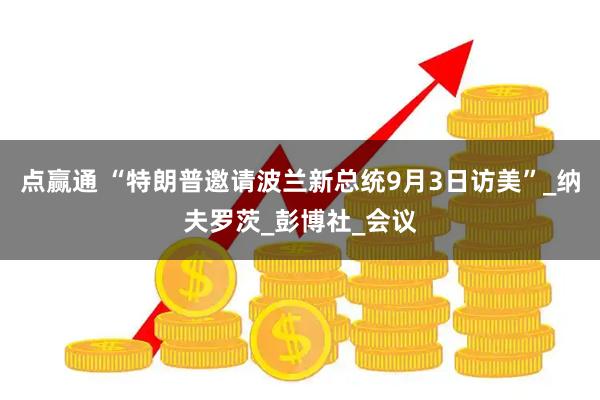 点赢通 “特朗普邀请波兰新总统9月3日访美”_纳夫罗茨_彭博社_会议