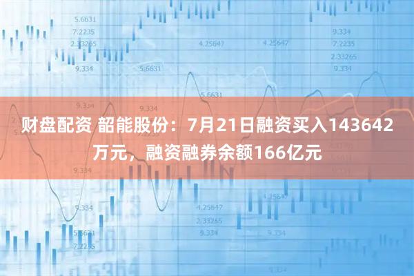 财盘配资 韶能股份:7月21日融资买入143642万元,融资融券余额166亿元
