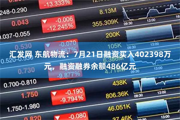 汇发网 东航物流:7月21日融资买入402398万元,融资融券余额486亿元