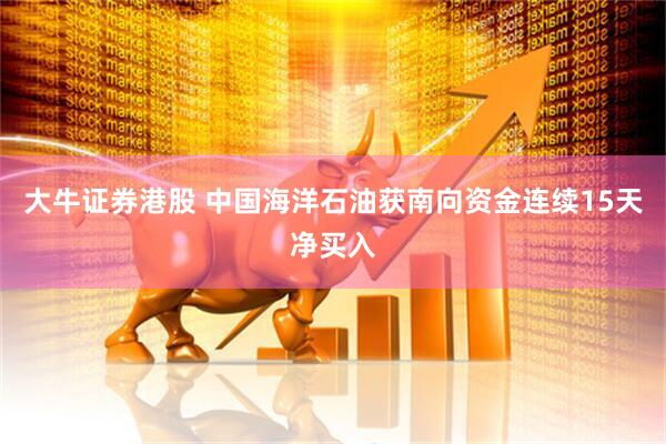 大牛证券港股 中国海洋石油获南向资金连续15天净买入
