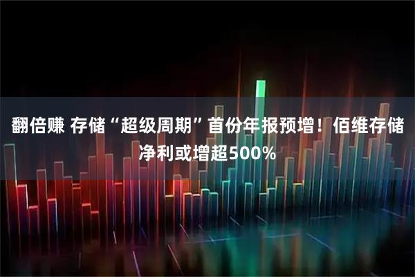 翻倍赚 存储“超级周期”首份年报预增！佰维存储净利或增超500%