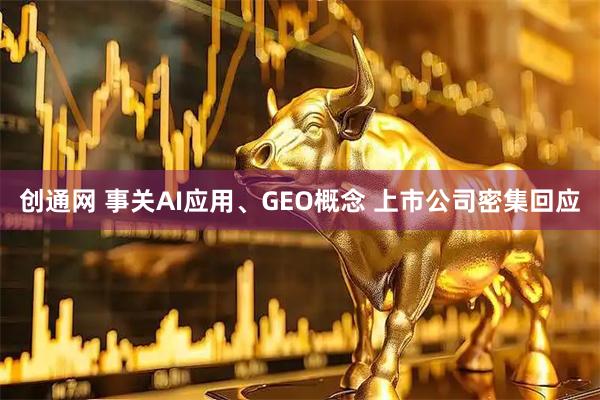 创通网 事关AI应用、GEO概念 上市公司密集回应