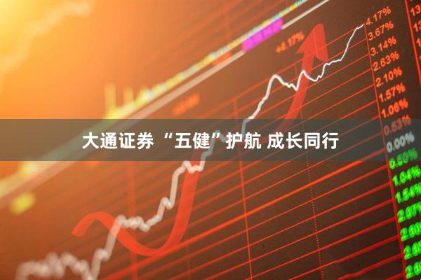 大通证券 “五健”护航 成长同行